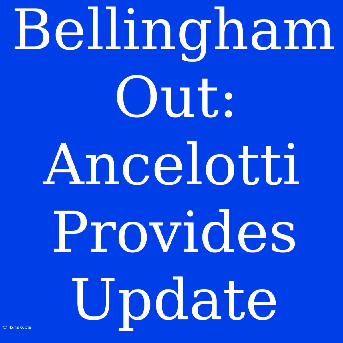 Bellingham Out: Ancelotti Provides Update