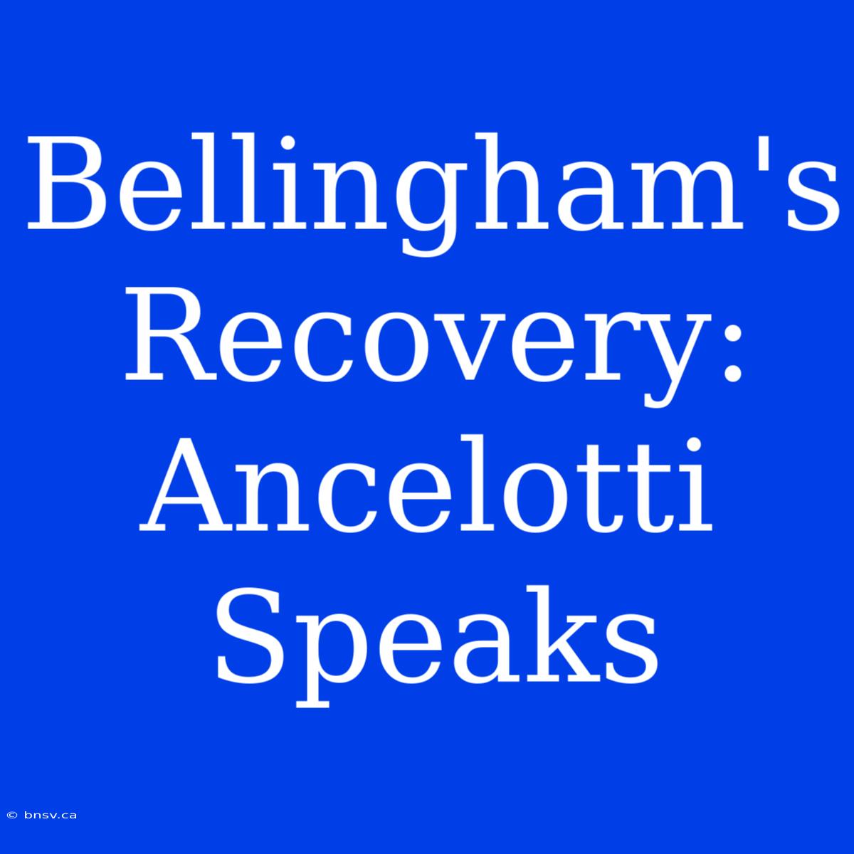 Bellingham's Recovery: Ancelotti Speaks