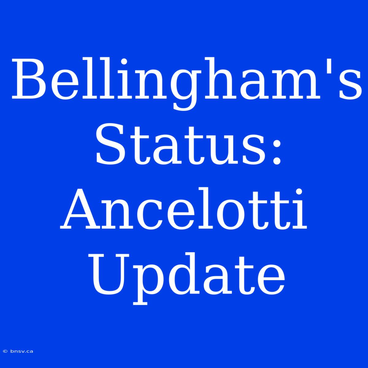 Bellingham's Status: Ancelotti Update