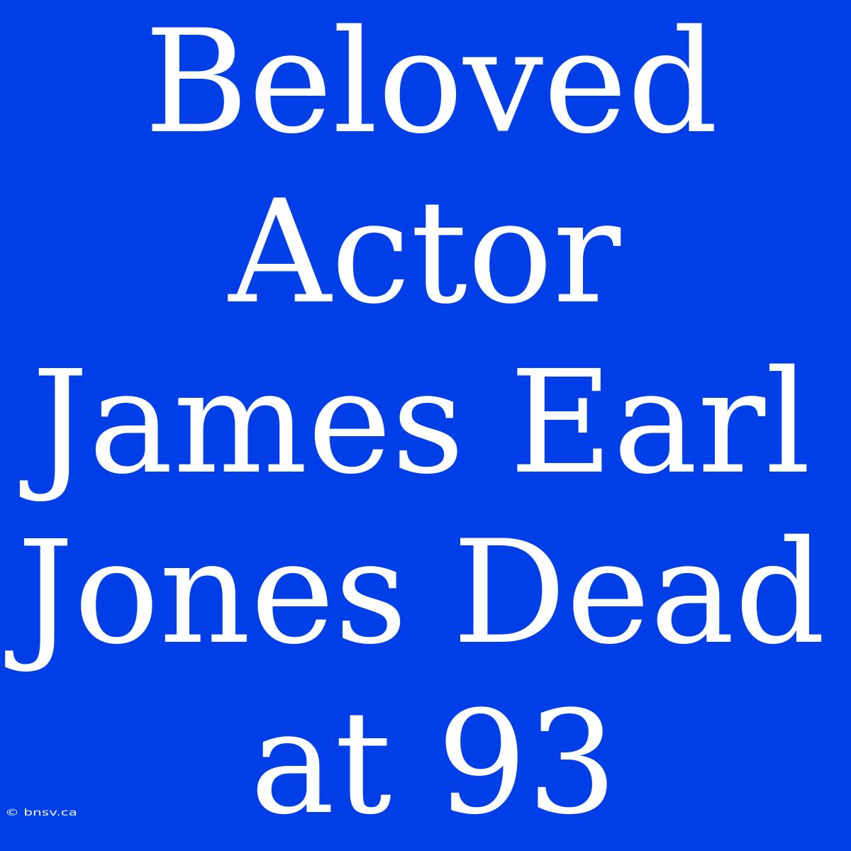 Beloved Actor James Earl Jones Dead At 93