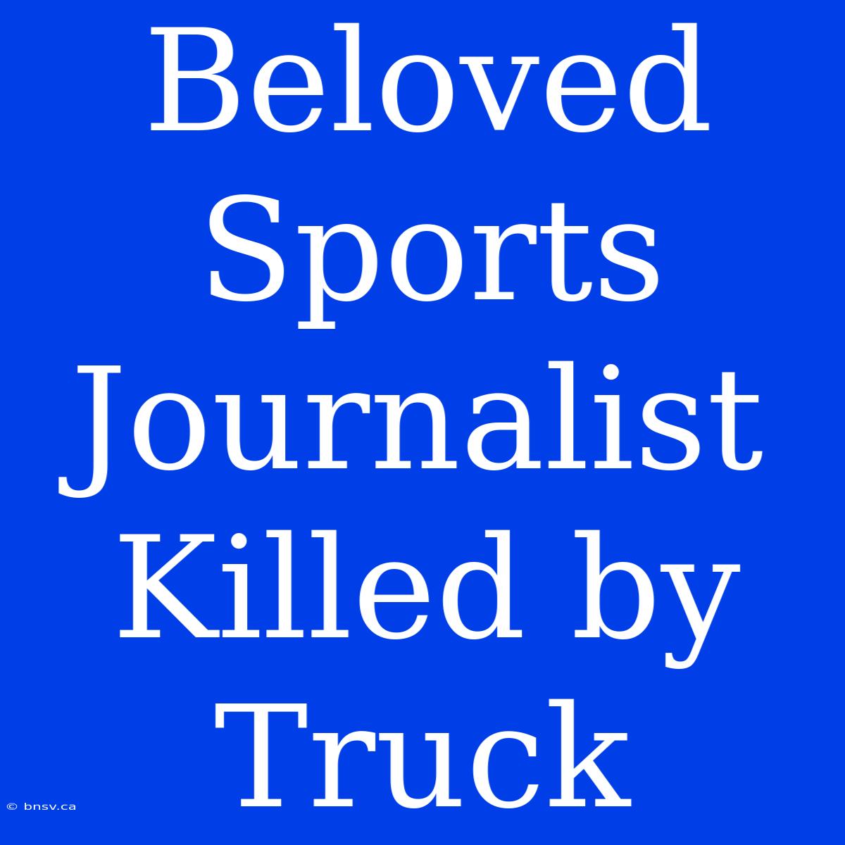 Beloved Sports Journalist Killed By Truck