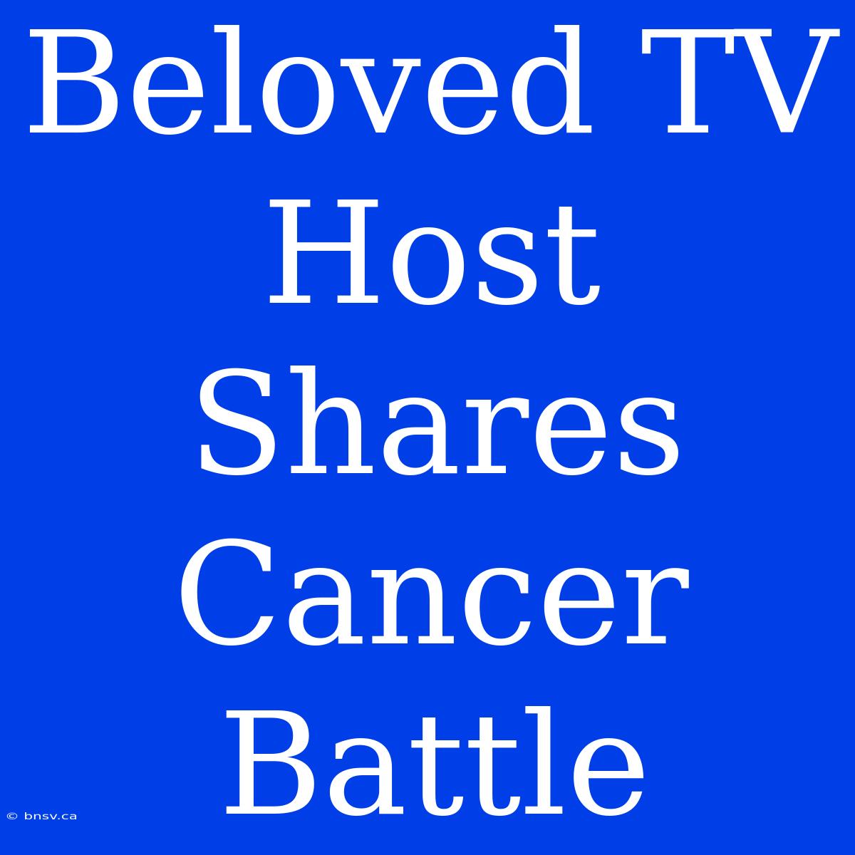 Beloved TV Host Shares Cancer Battle