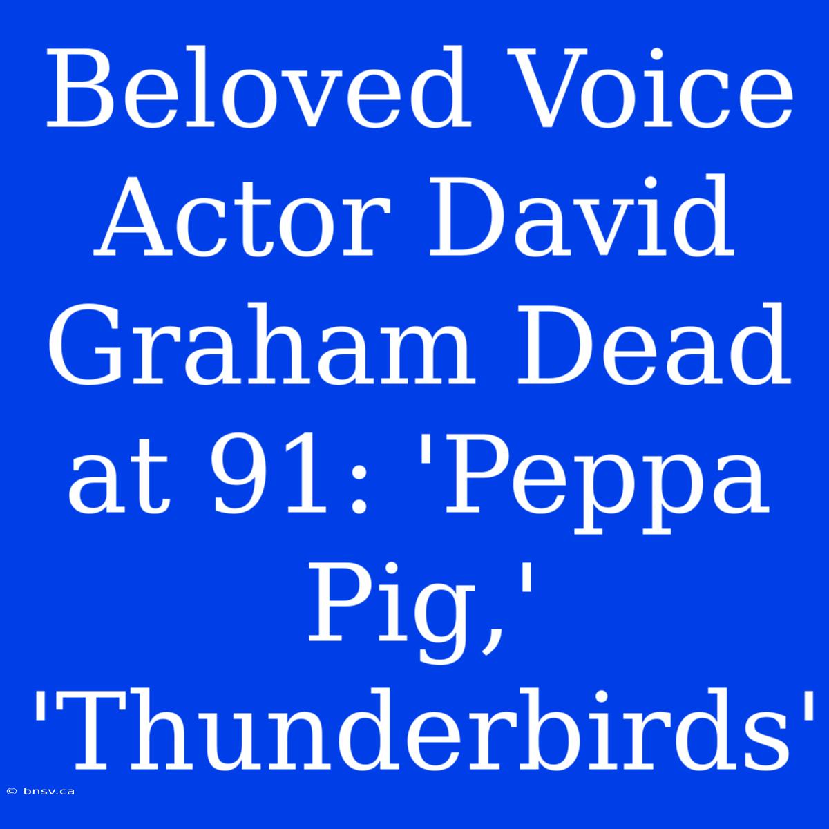 Beloved Voice Actor David Graham Dead At 91: 'Peppa Pig,' 'Thunderbirds'