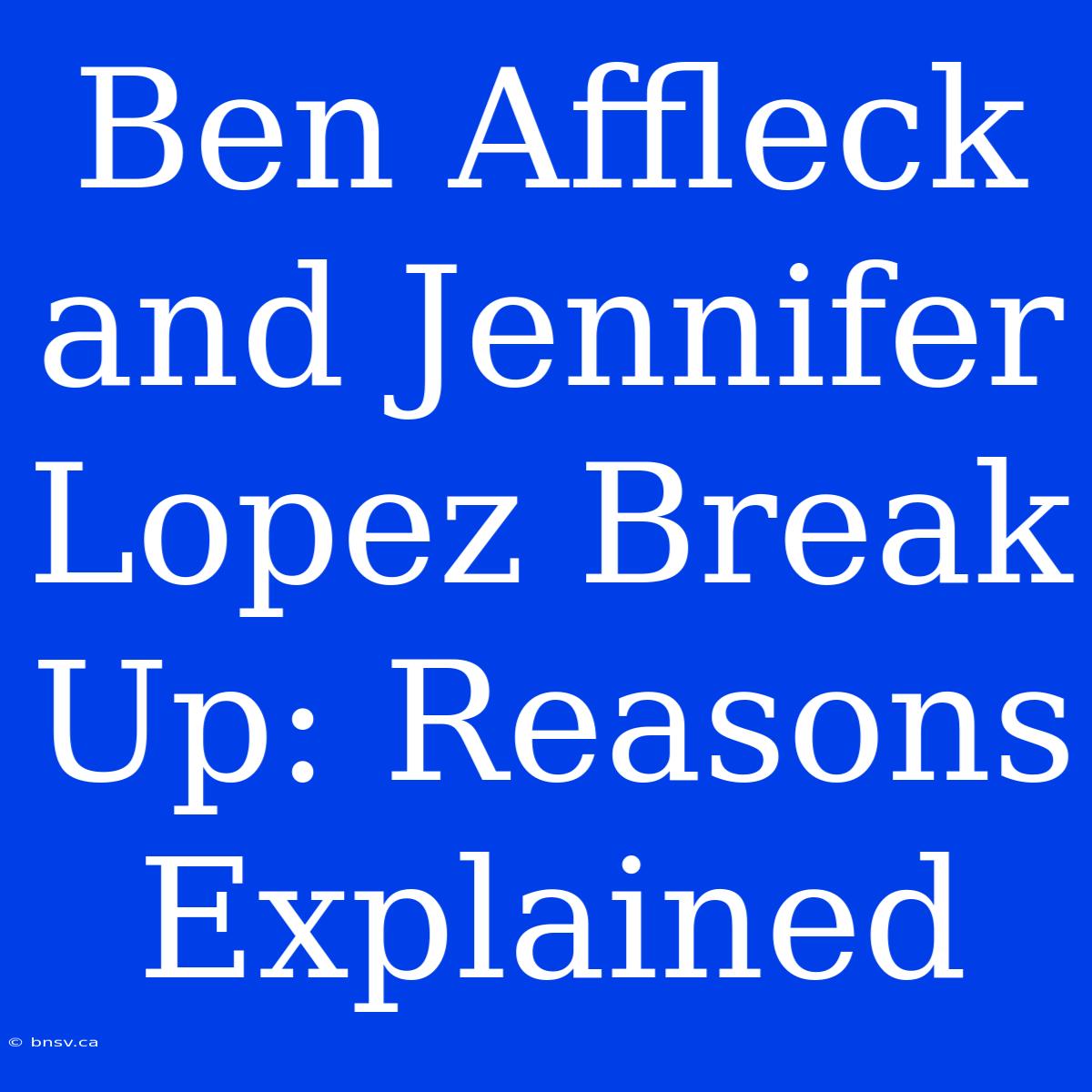 Ben Affleck And Jennifer Lopez Break Up: Reasons Explained