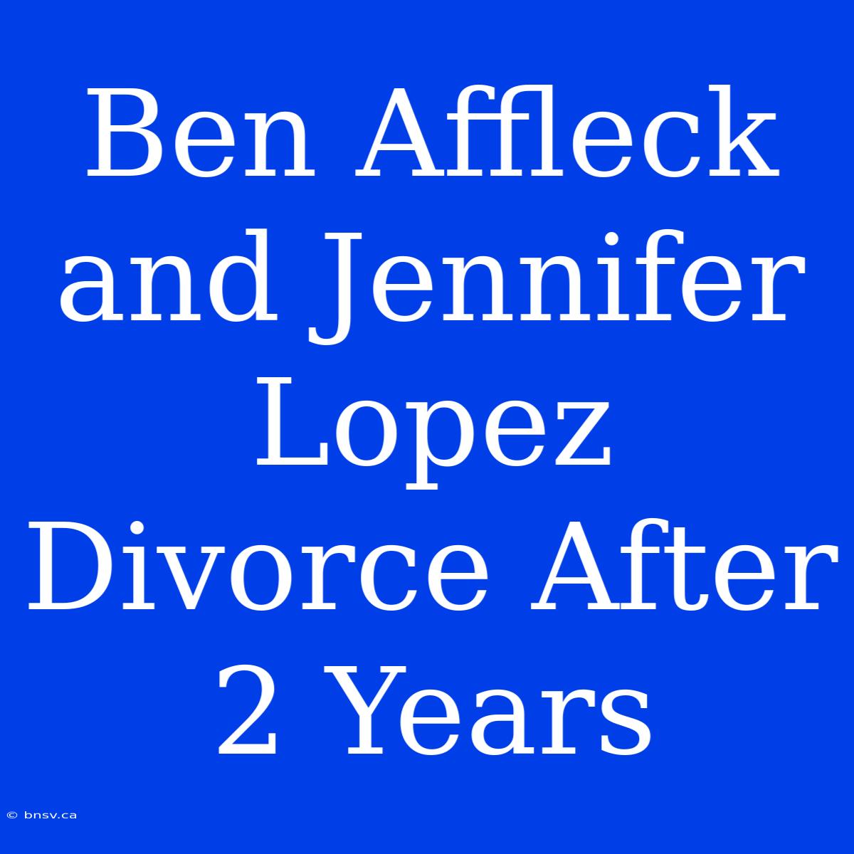 Ben Affleck And Jennifer Lopez Divorce After 2 Years