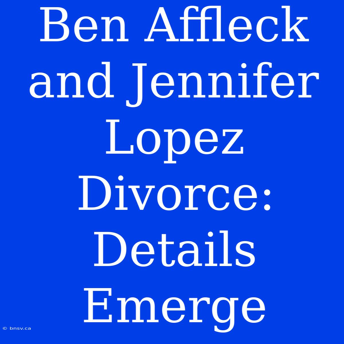 Ben Affleck And Jennifer Lopez Divorce: Details Emerge