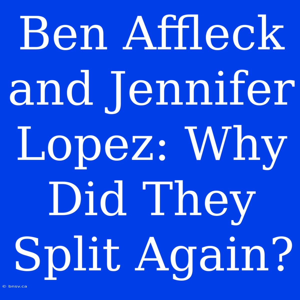 Ben Affleck And Jennifer Lopez: Why Did They Split Again?