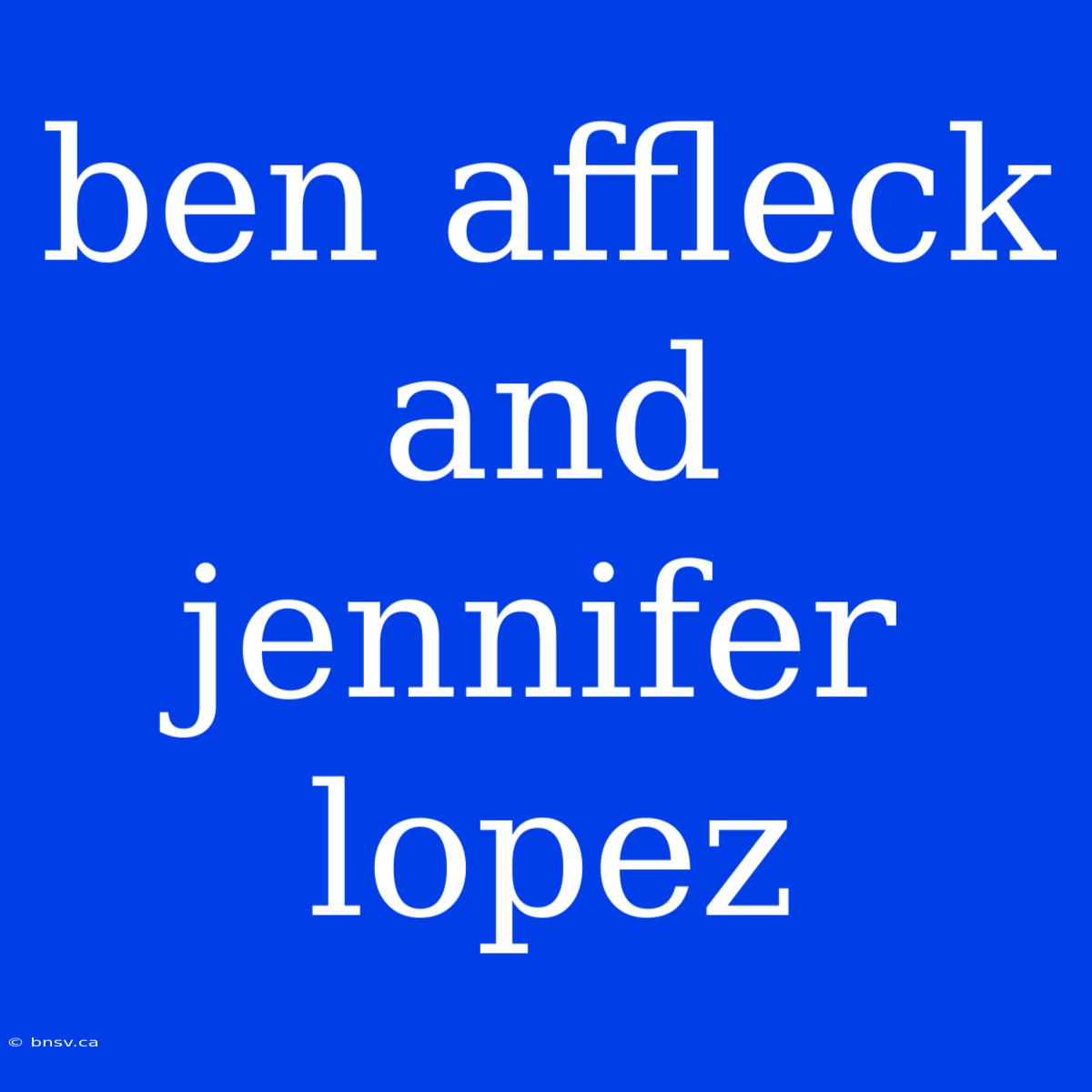 Ben Affleck And Jennifer Lopez