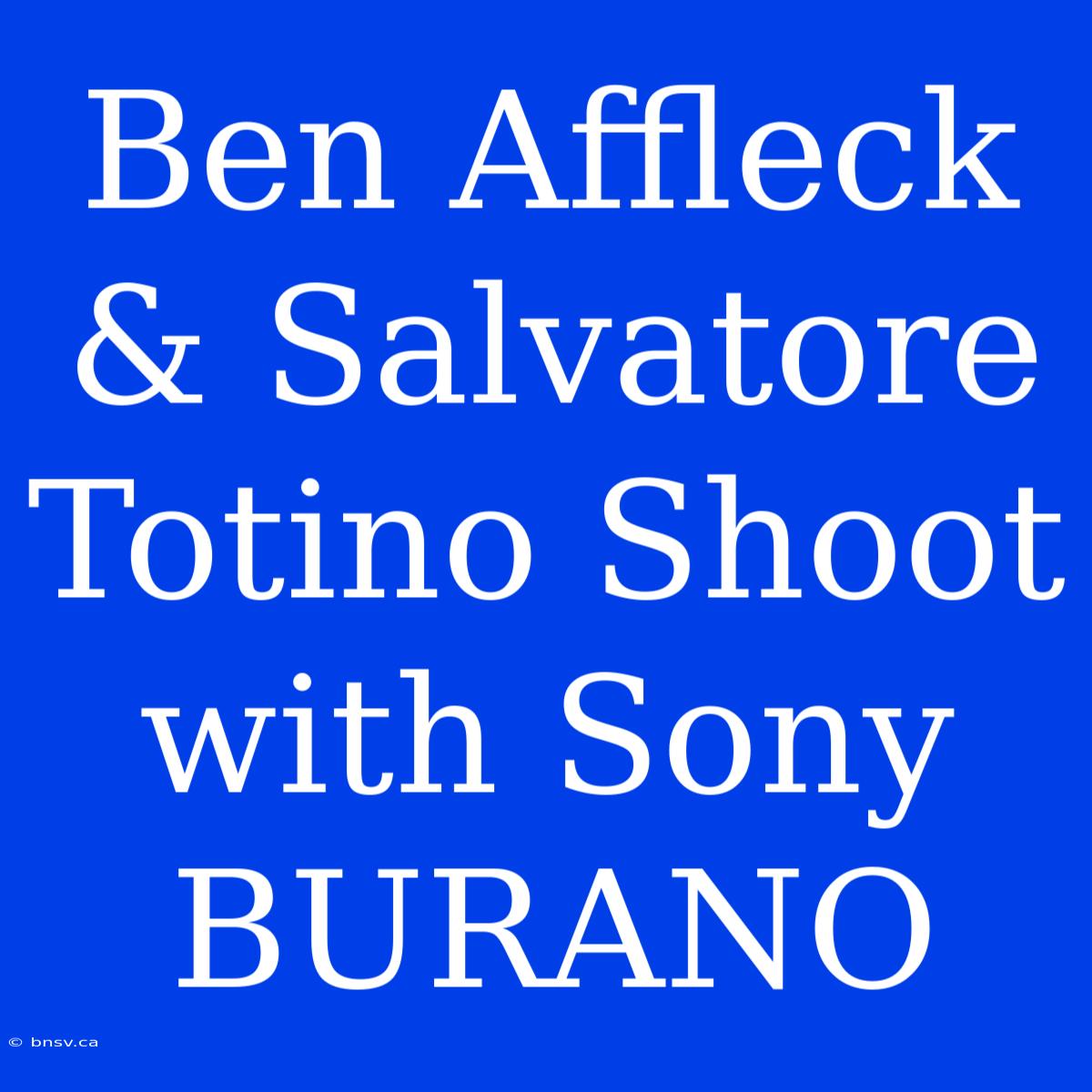 Ben Affleck & Salvatore Totino Shoot With Sony BURANO