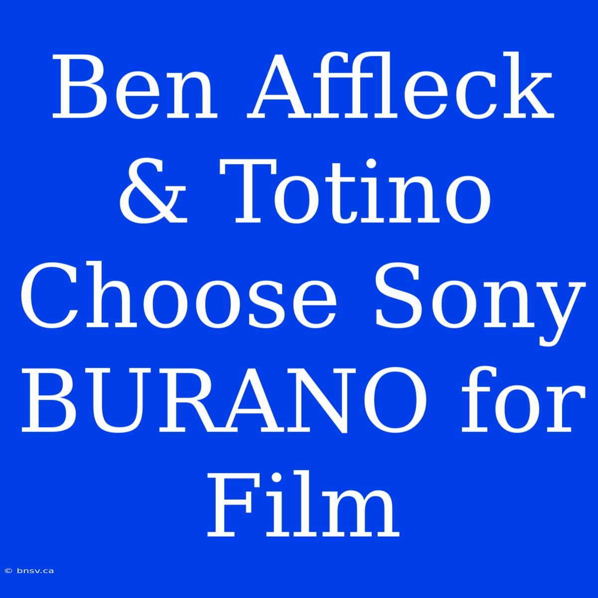 Ben Affleck & Totino Choose Sony BURANO For Film