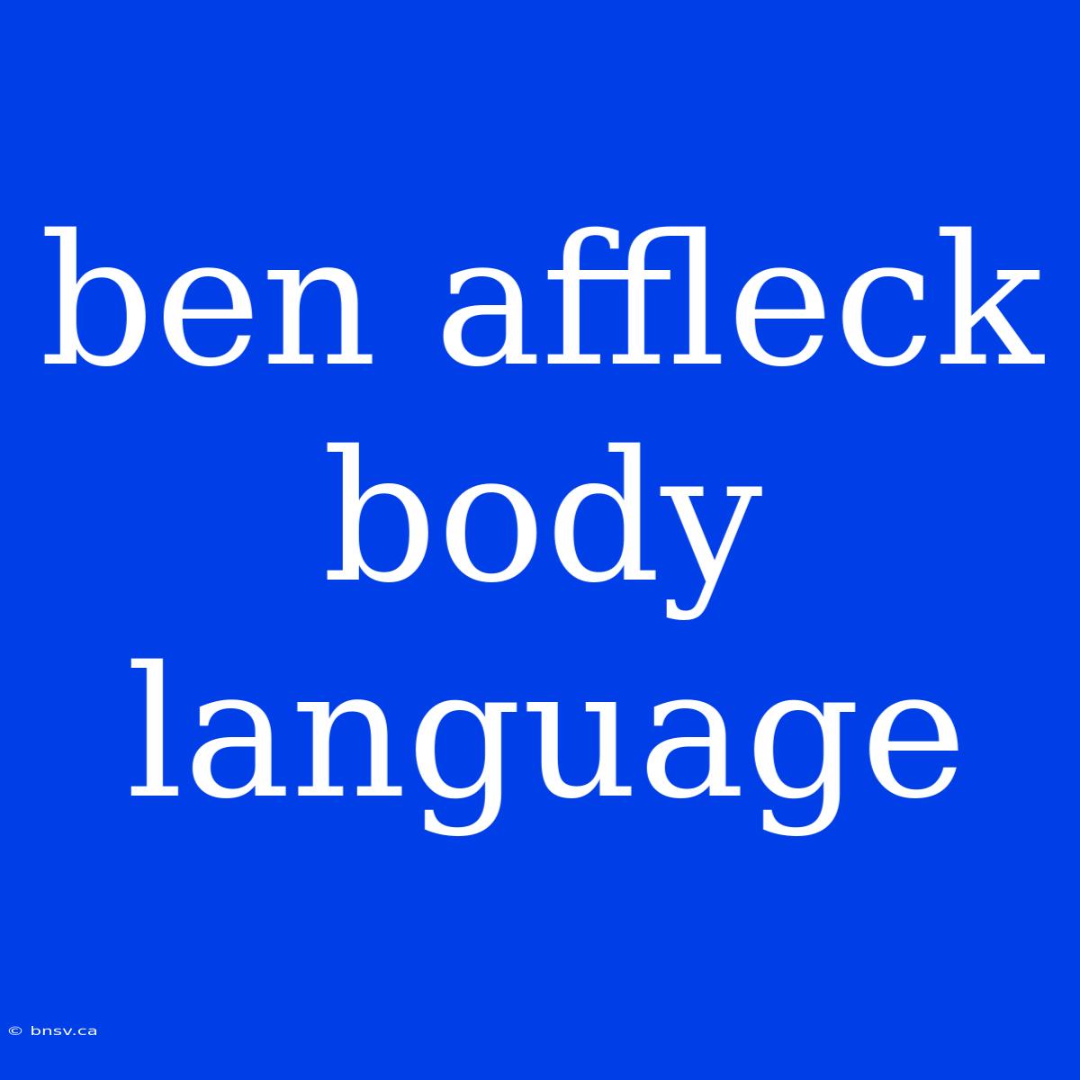 Ben Affleck Body Language