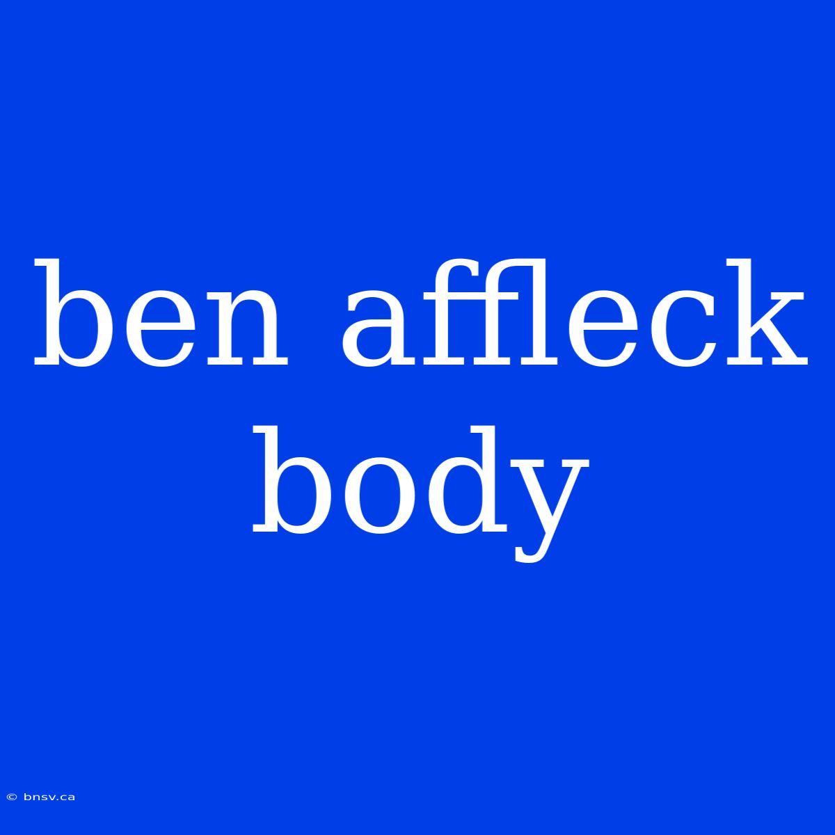 Ben Affleck Body