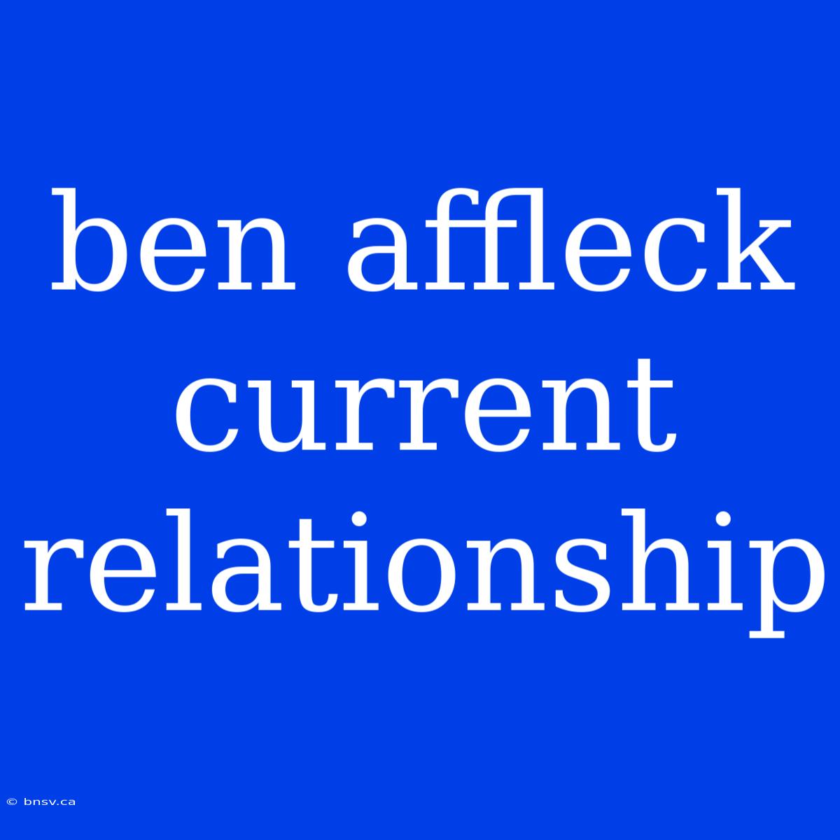 Ben Affleck Current Relationship