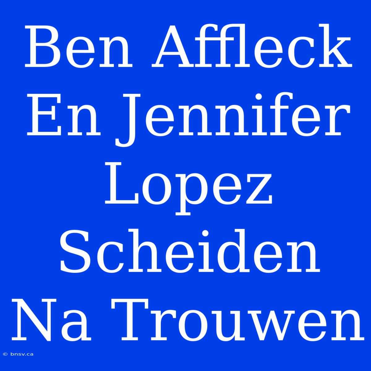 Ben Affleck En Jennifer Lopez Scheiden Na Trouwen