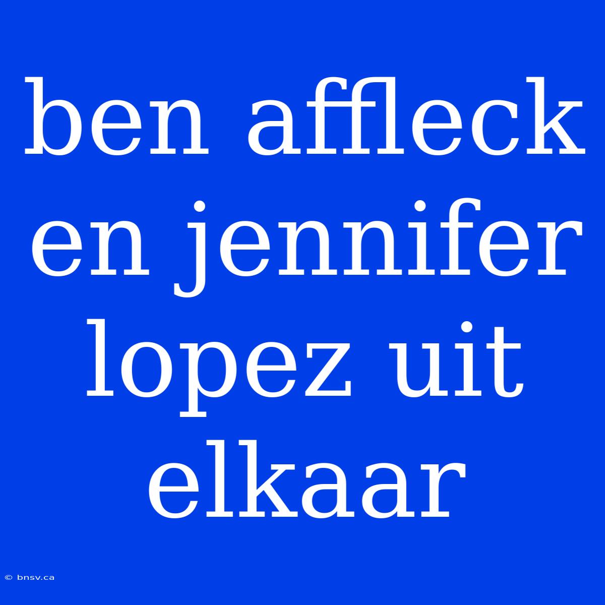 Ben Affleck En Jennifer Lopez Uit Elkaar