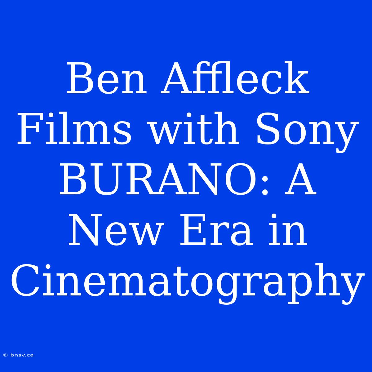 Ben Affleck Films With Sony BURANO: A New Era In Cinematography