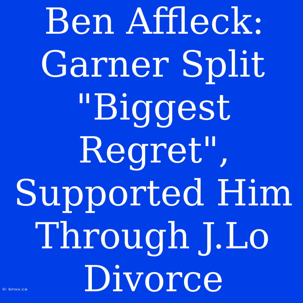 Ben Affleck: Garner Split 