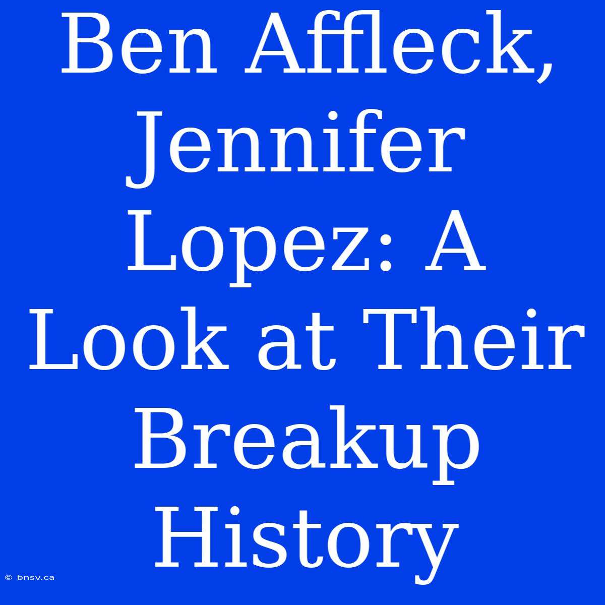 Ben Affleck, Jennifer Lopez: A Look At Their Breakup History