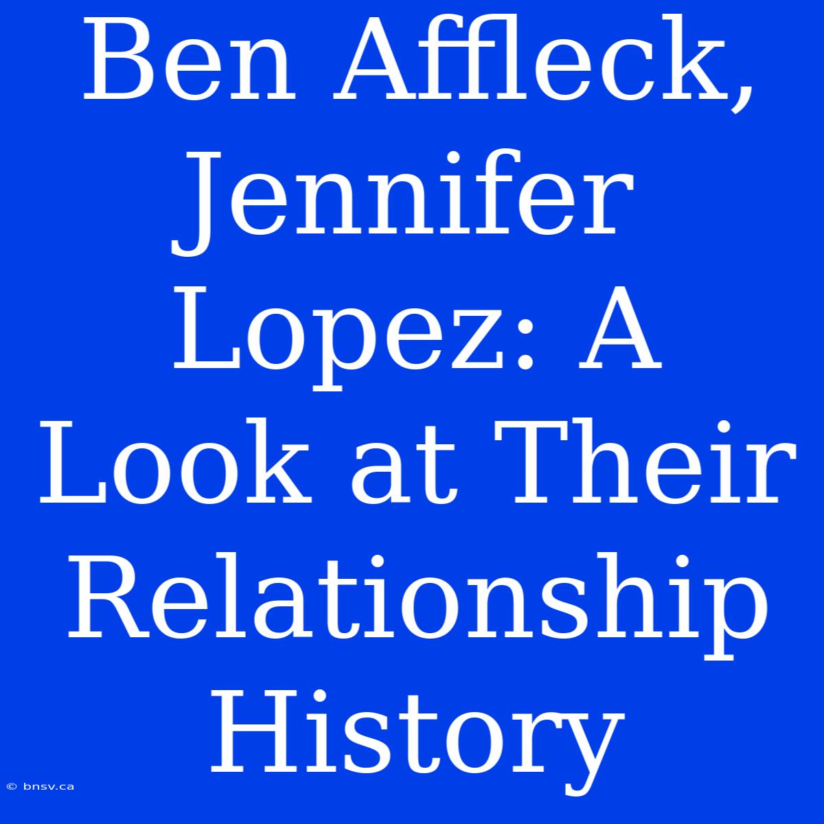 Ben Affleck, Jennifer Lopez: A Look At Their Relationship History