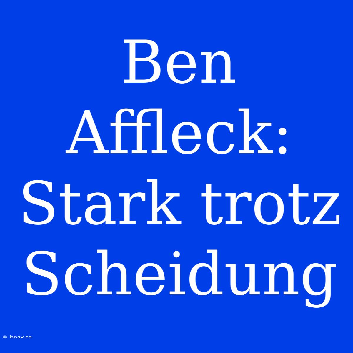 Ben Affleck: Stark Trotz Scheidung