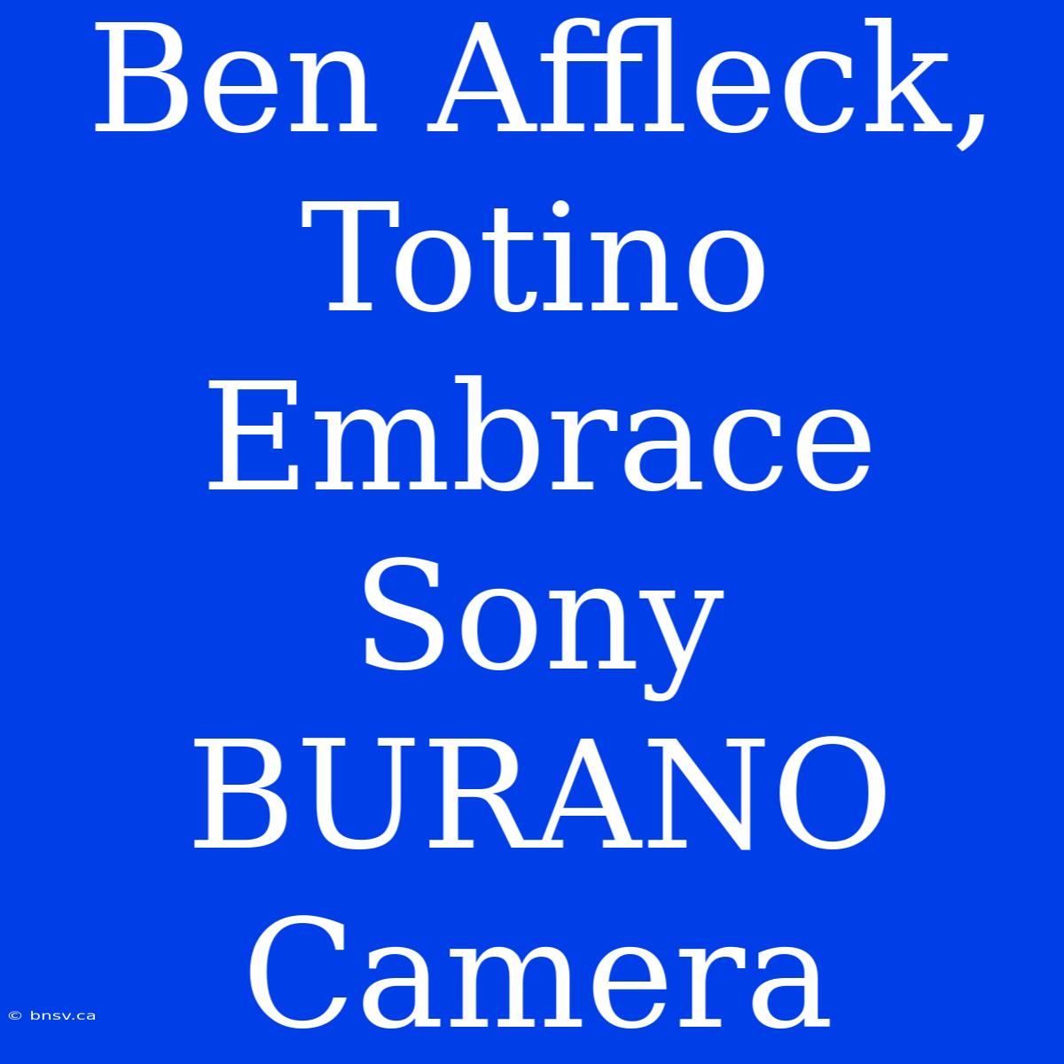 Ben Affleck, Totino Embrace Sony BURANO Camera