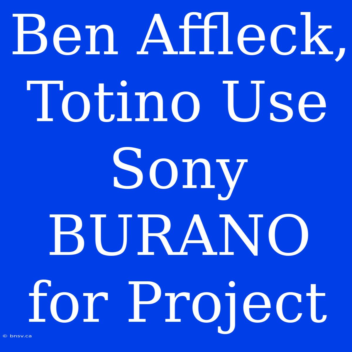 Ben Affleck, Totino Use Sony BURANO For Project