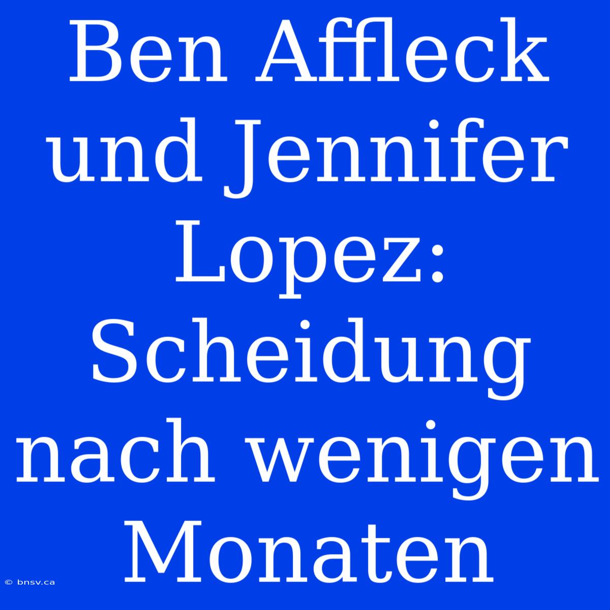 Ben Affleck Und Jennifer Lopez: Scheidung Nach Wenigen Monaten