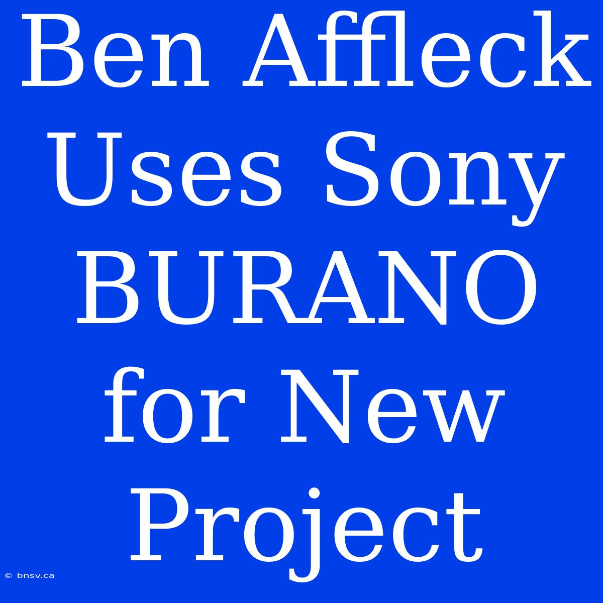 Ben Affleck Uses Sony BURANO For New Project