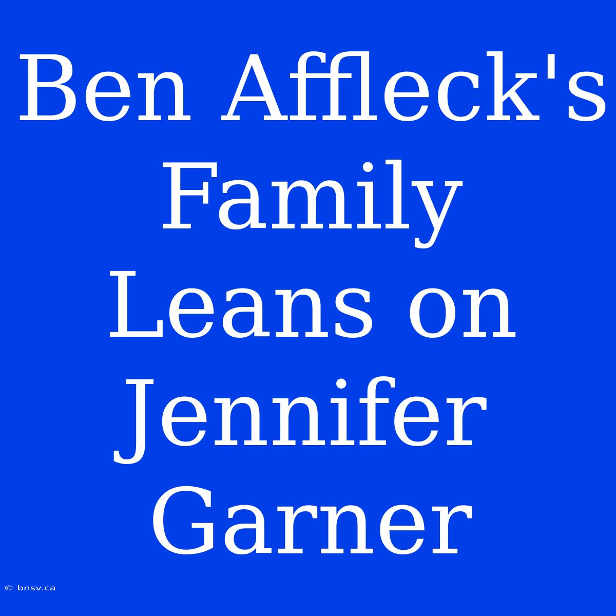 Ben Affleck's Family Leans On Jennifer Garner