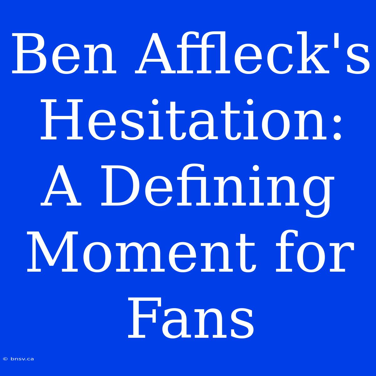 Ben Affleck's Hesitation: A Defining Moment For Fans