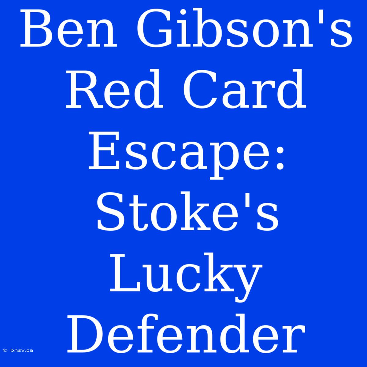 Ben Gibson's Red Card Escape: Stoke's Lucky Defender