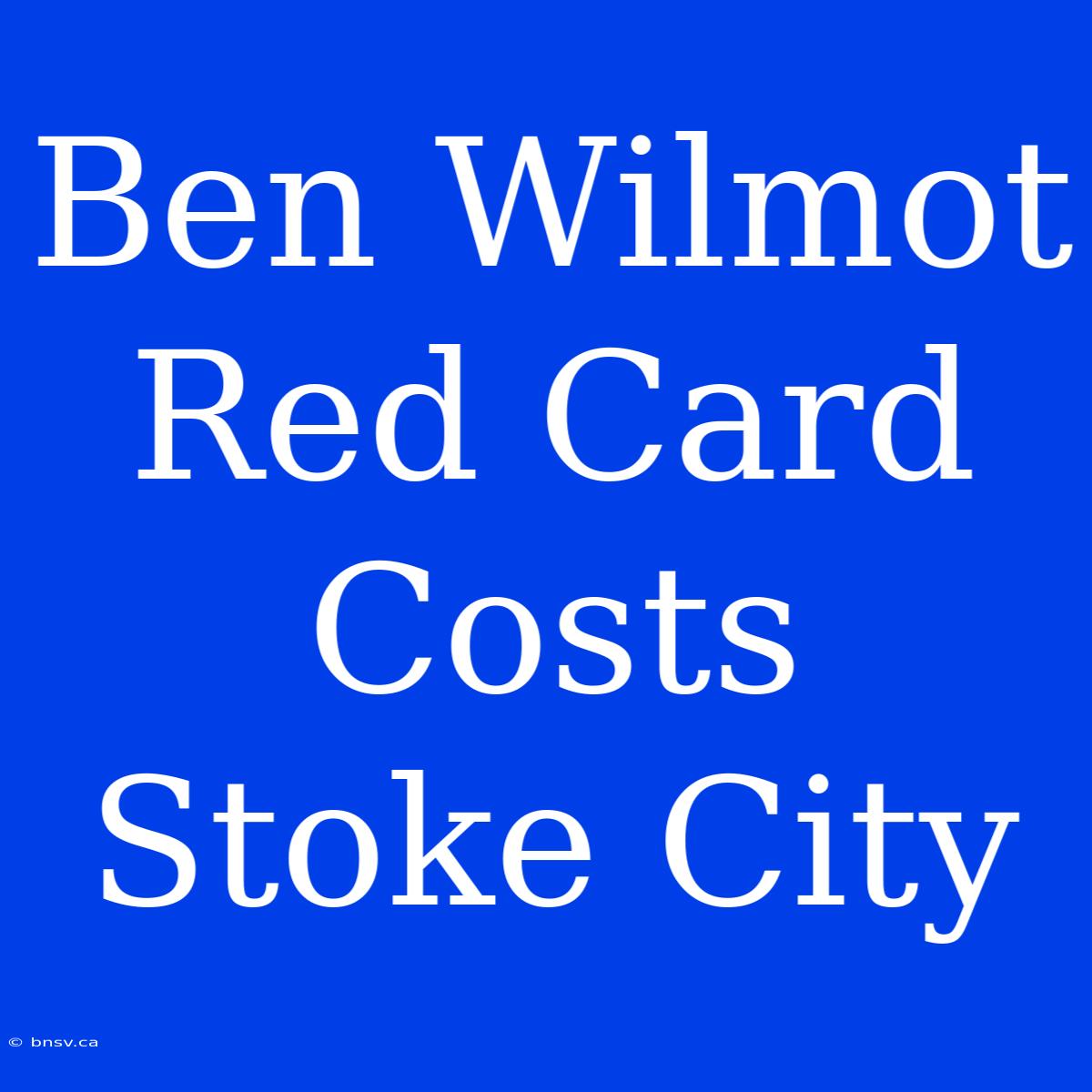 Ben Wilmot Red Card Costs Stoke City