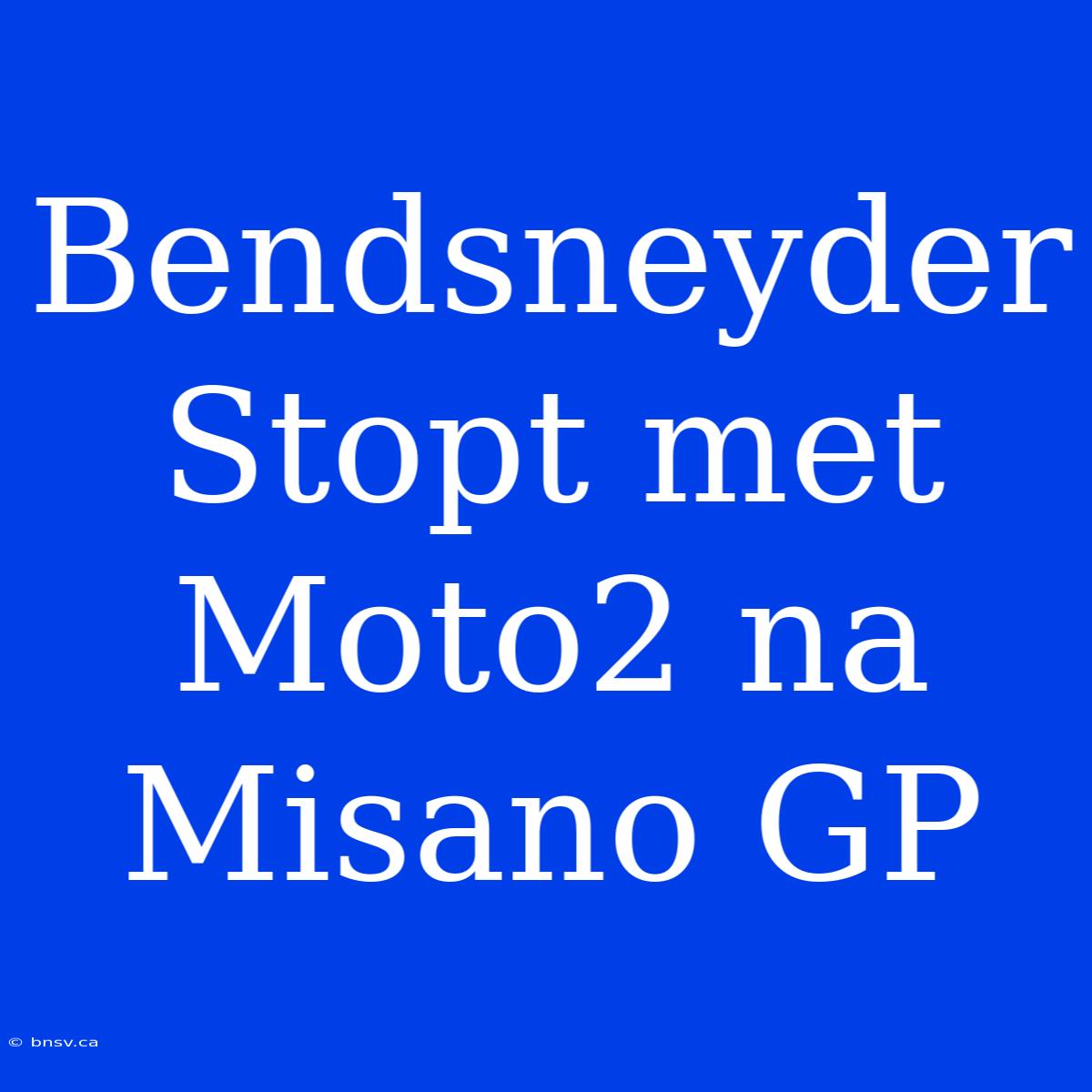 Bendsneyder Stopt Met Moto2 Na Misano GP