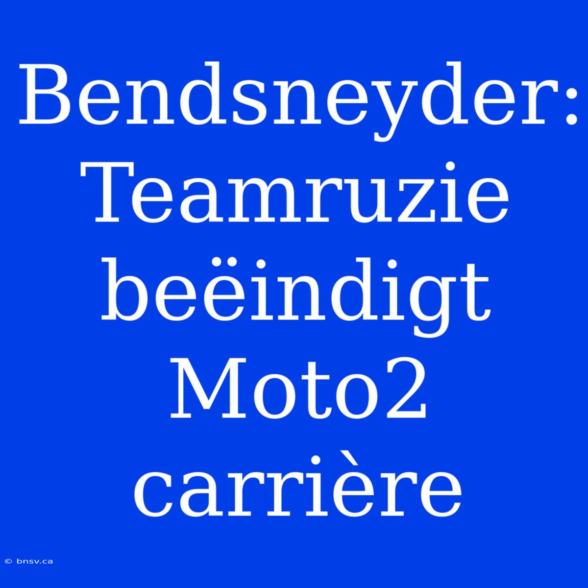 Bendsneyder: Teamruzie Beëindigt Moto2 Carrière