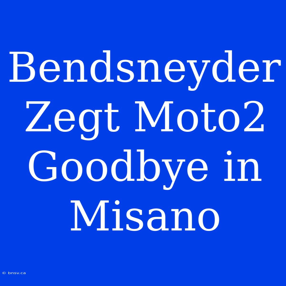 Bendsneyder Zegt Moto2 Goodbye In Misano