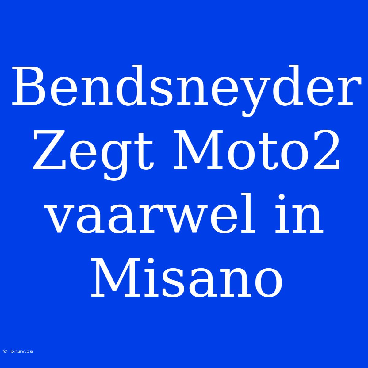 Bendsneyder Zegt Moto2 Vaarwel In Misano