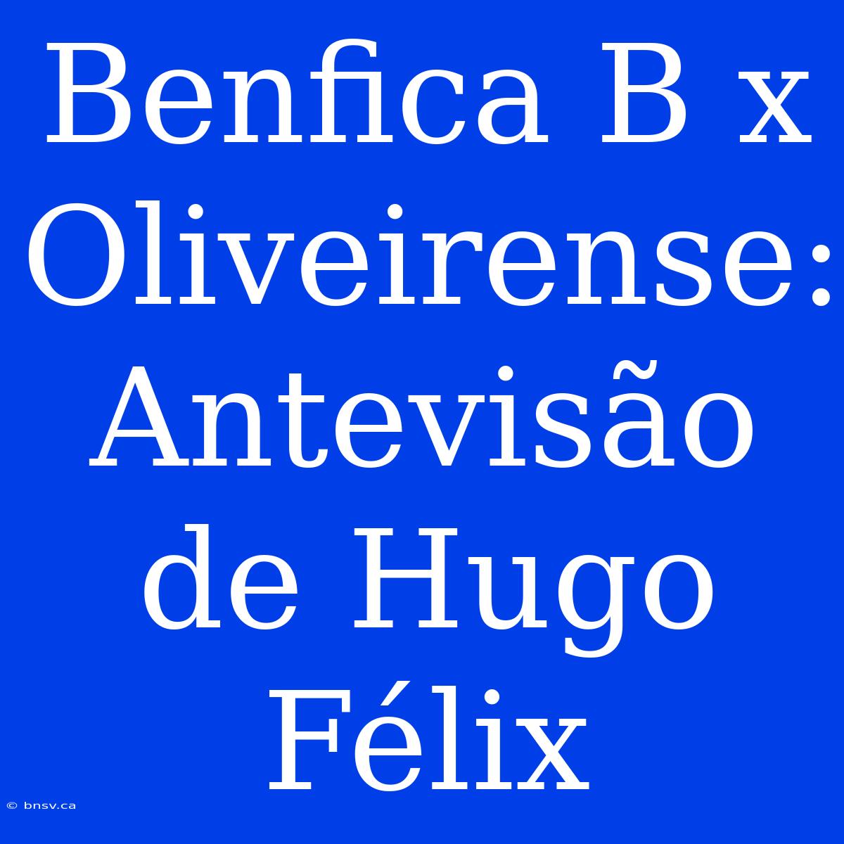 Benfica B X Oliveirense: Antevisão De Hugo Félix