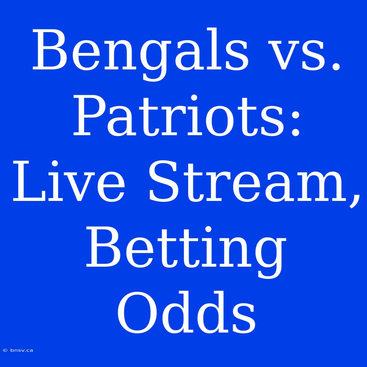 Bengals Vs. Patriots: Live Stream, Betting Odds