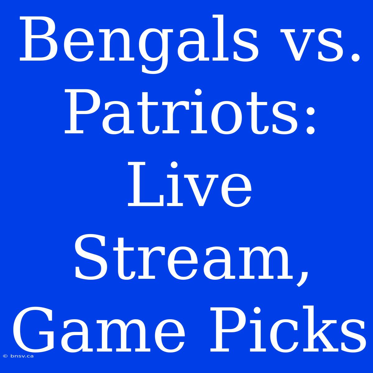 Bengals Vs. Patriots: Live Stream, Game Picks