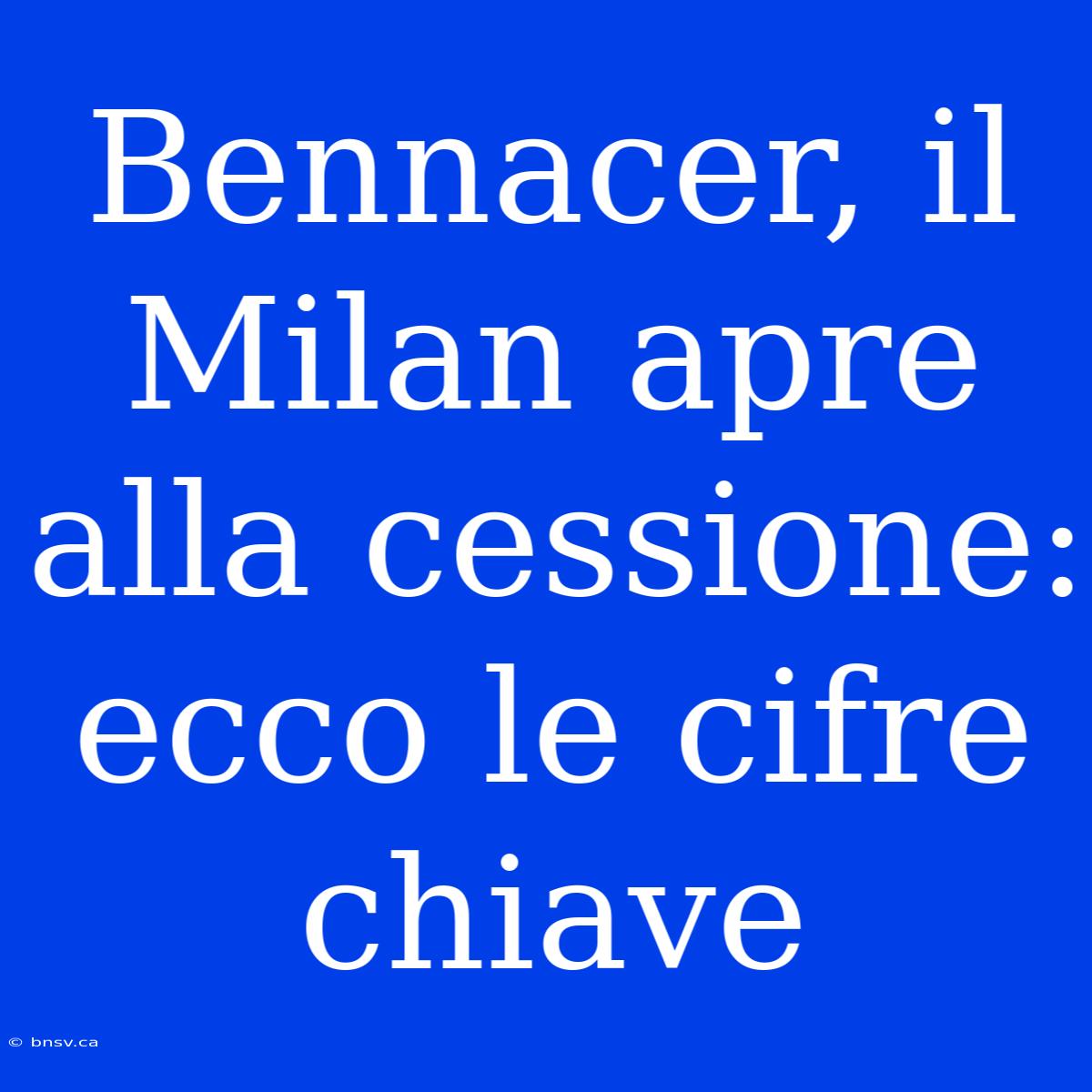 Bennacer, Il Milan Apre Alla Cessione: Ecco Le Cifre Chiave