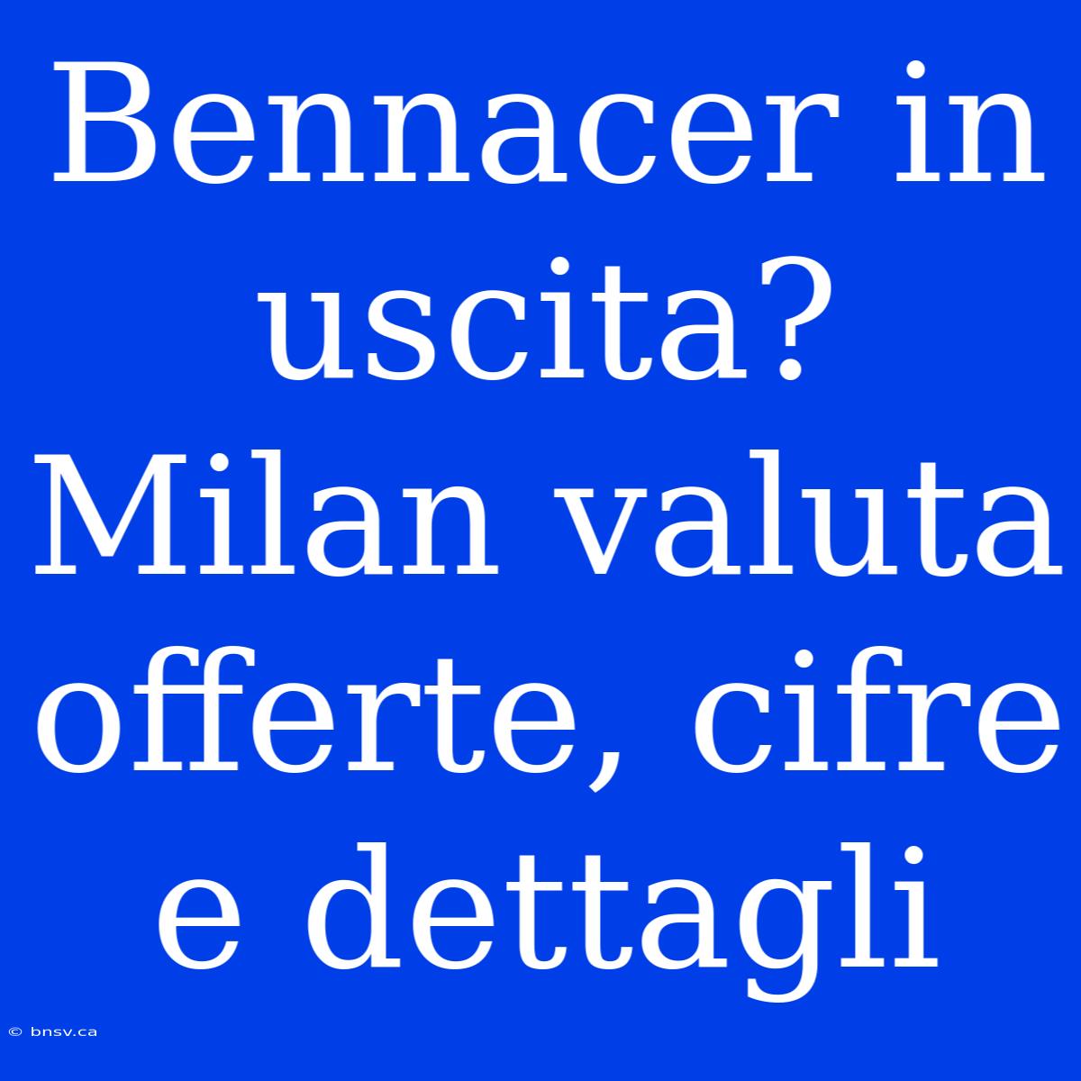 Bennacer In Uscita? Milan Valuta Offerte, Cifre E Dettagli