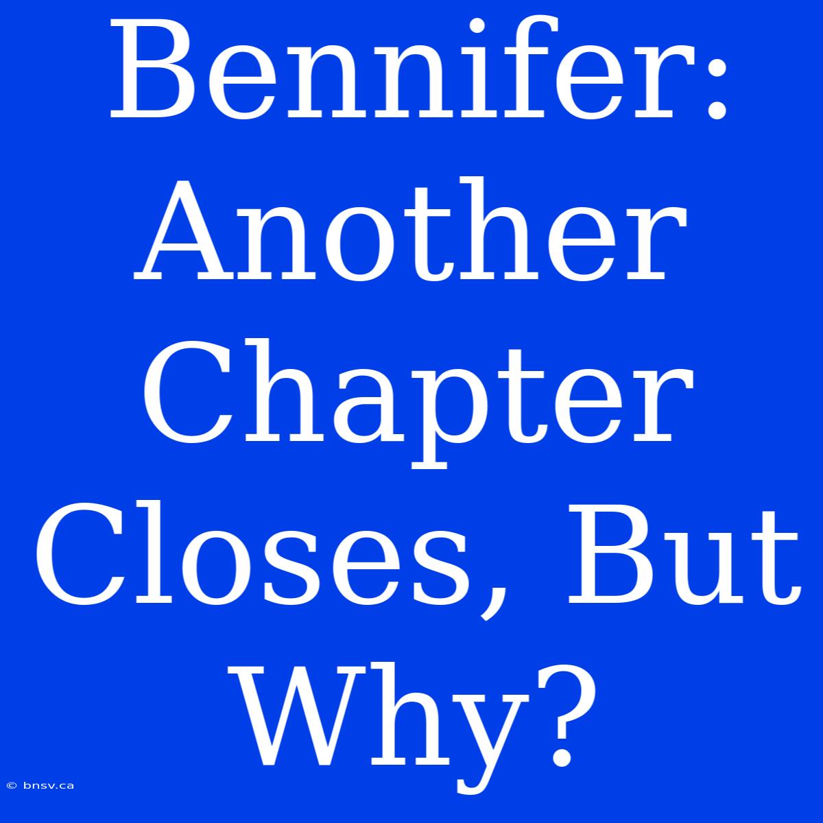 Bennifer: Another Chapter Closes, But Why?