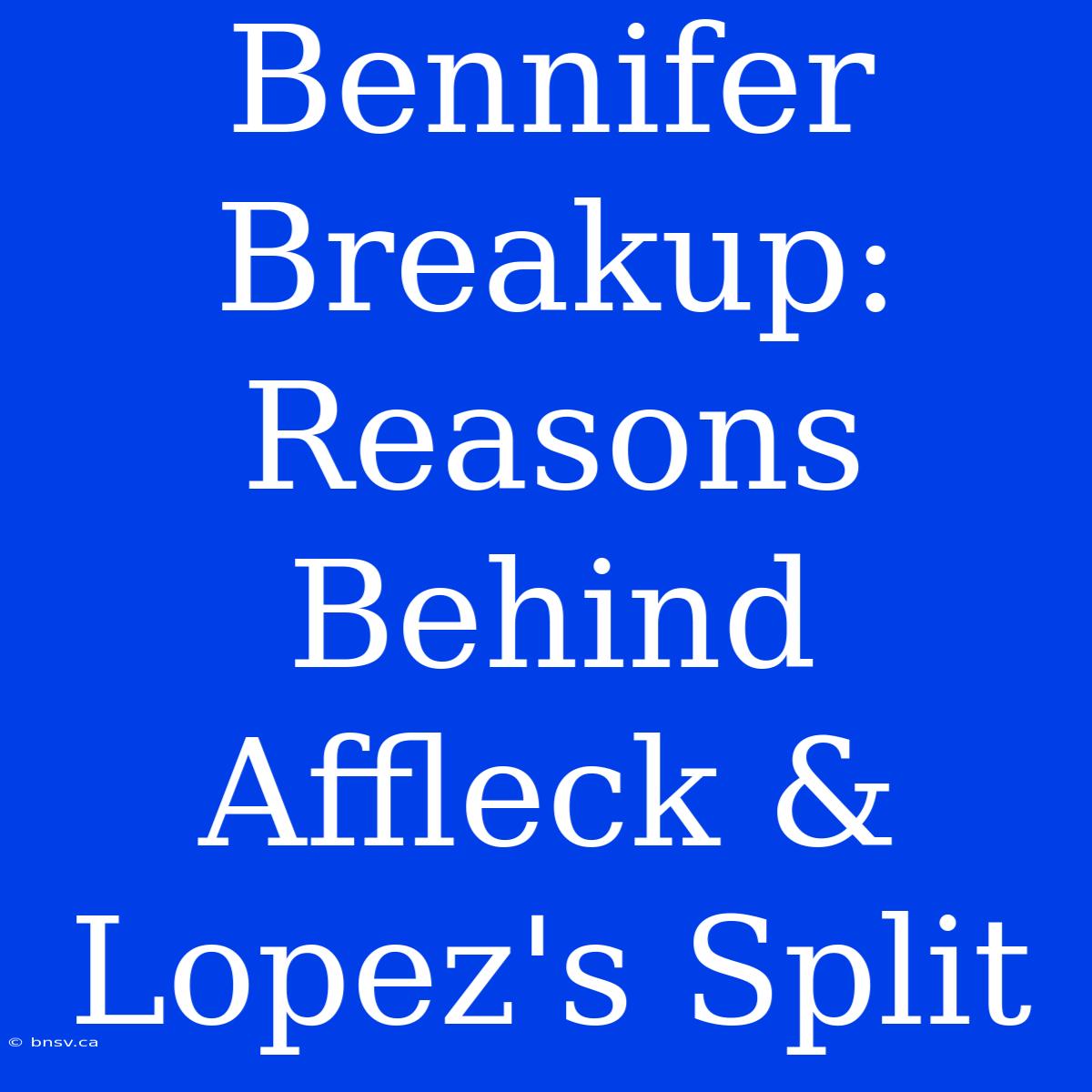 Bennifer Breakup: Reasons Behind Affleck & Lopez's Split