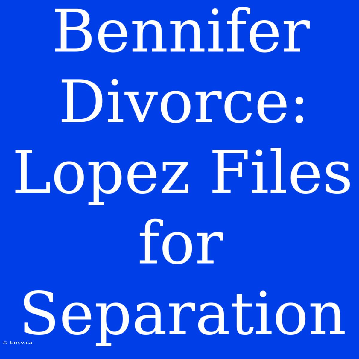 Bennifer Divorce: Lopez Files For Separation