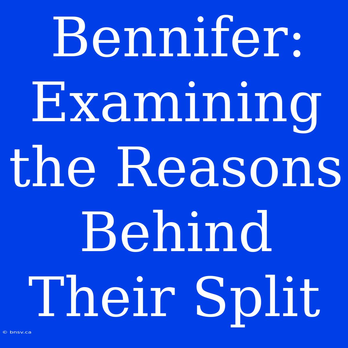 Bennifer: Examining The Reasons Behind Their Split