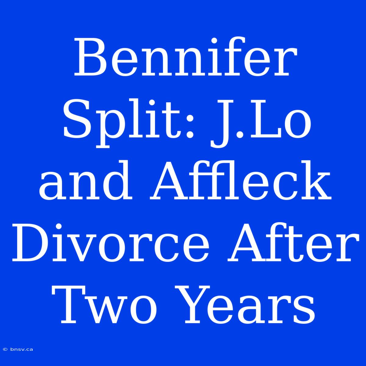 Bennifer Split: J.Lo And Affleck Divorce After Two Years