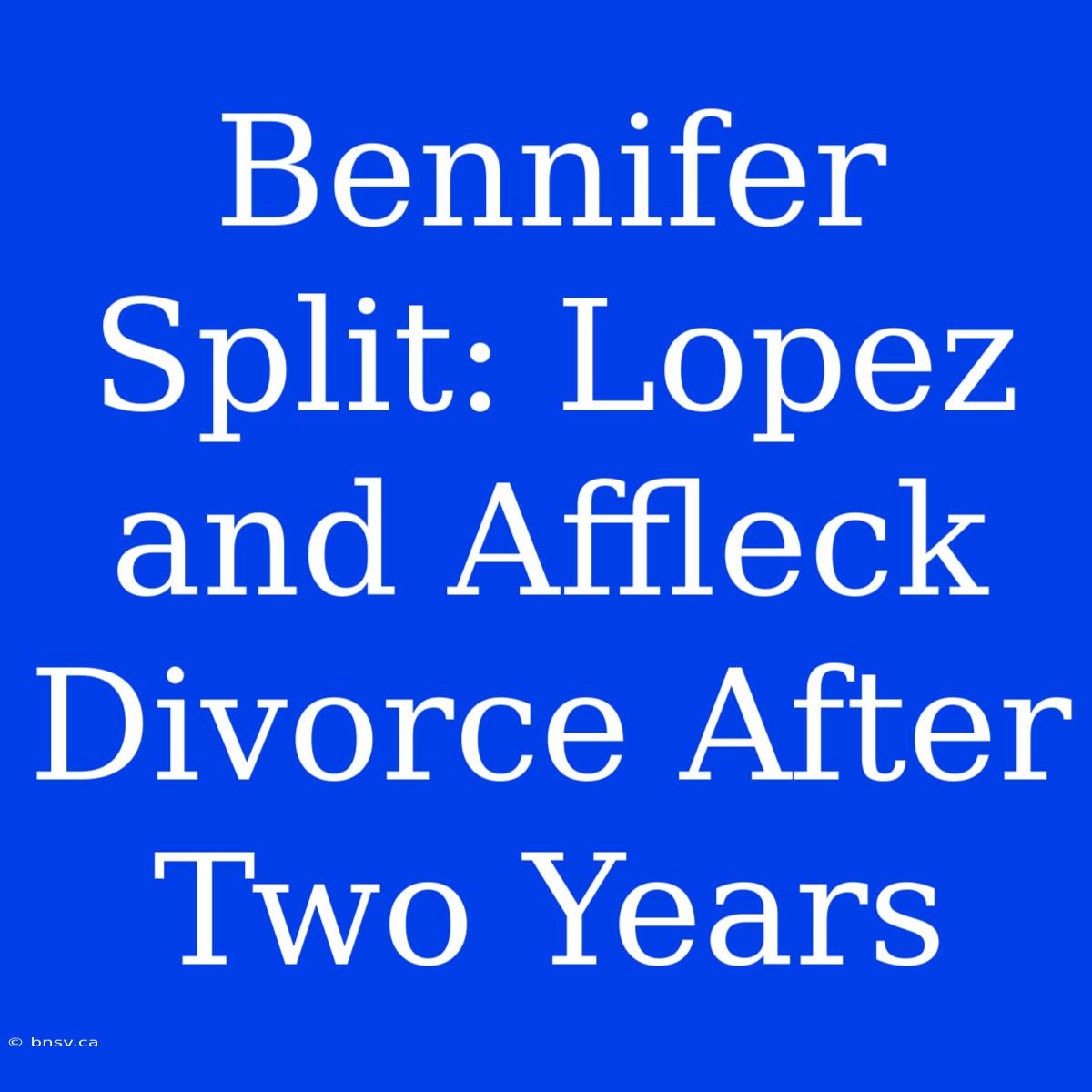 Bennifer Split: Lopez And Affleck Divorce After Two Years