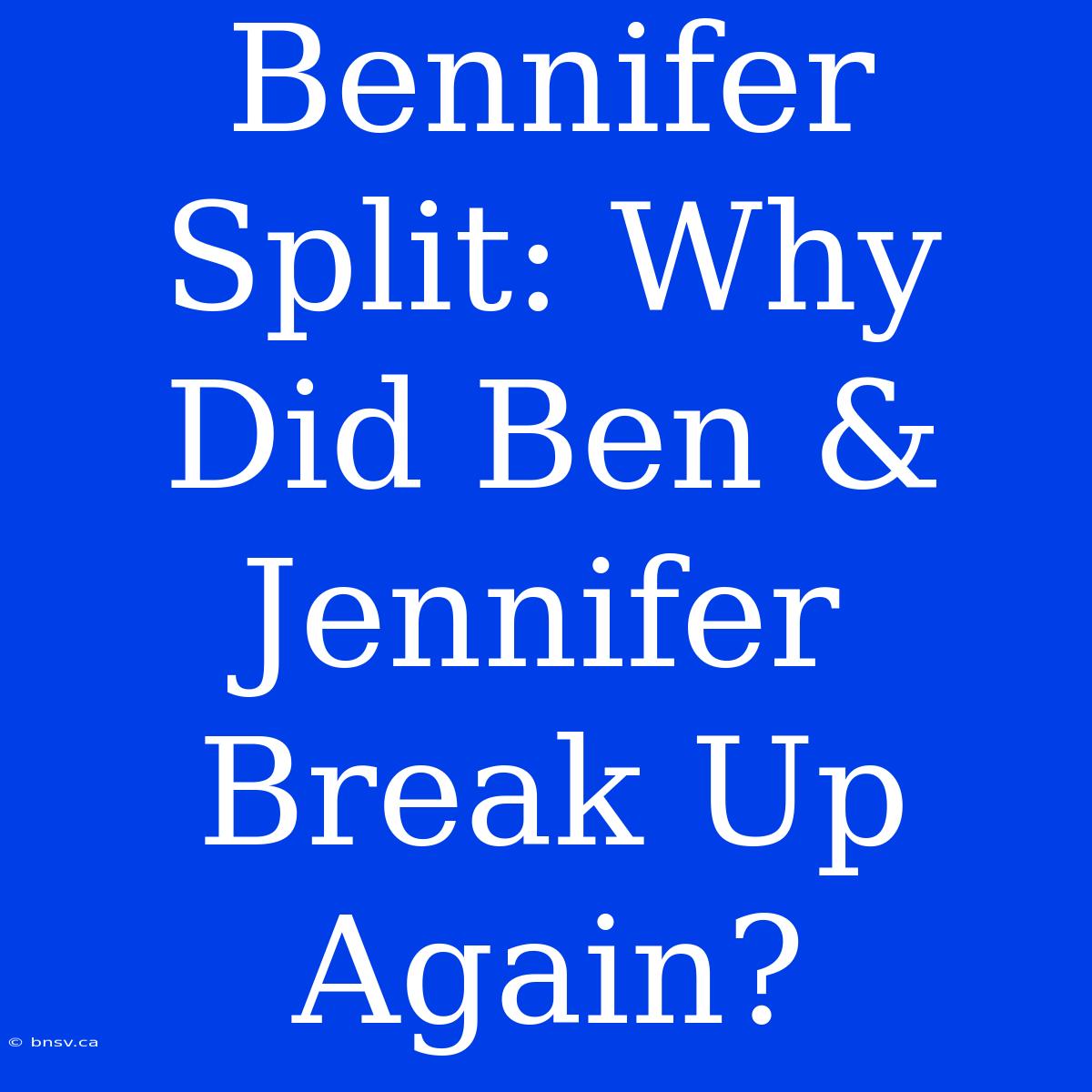 Bennifer Split: Why Did Ben & Jennifer Break Up Again?