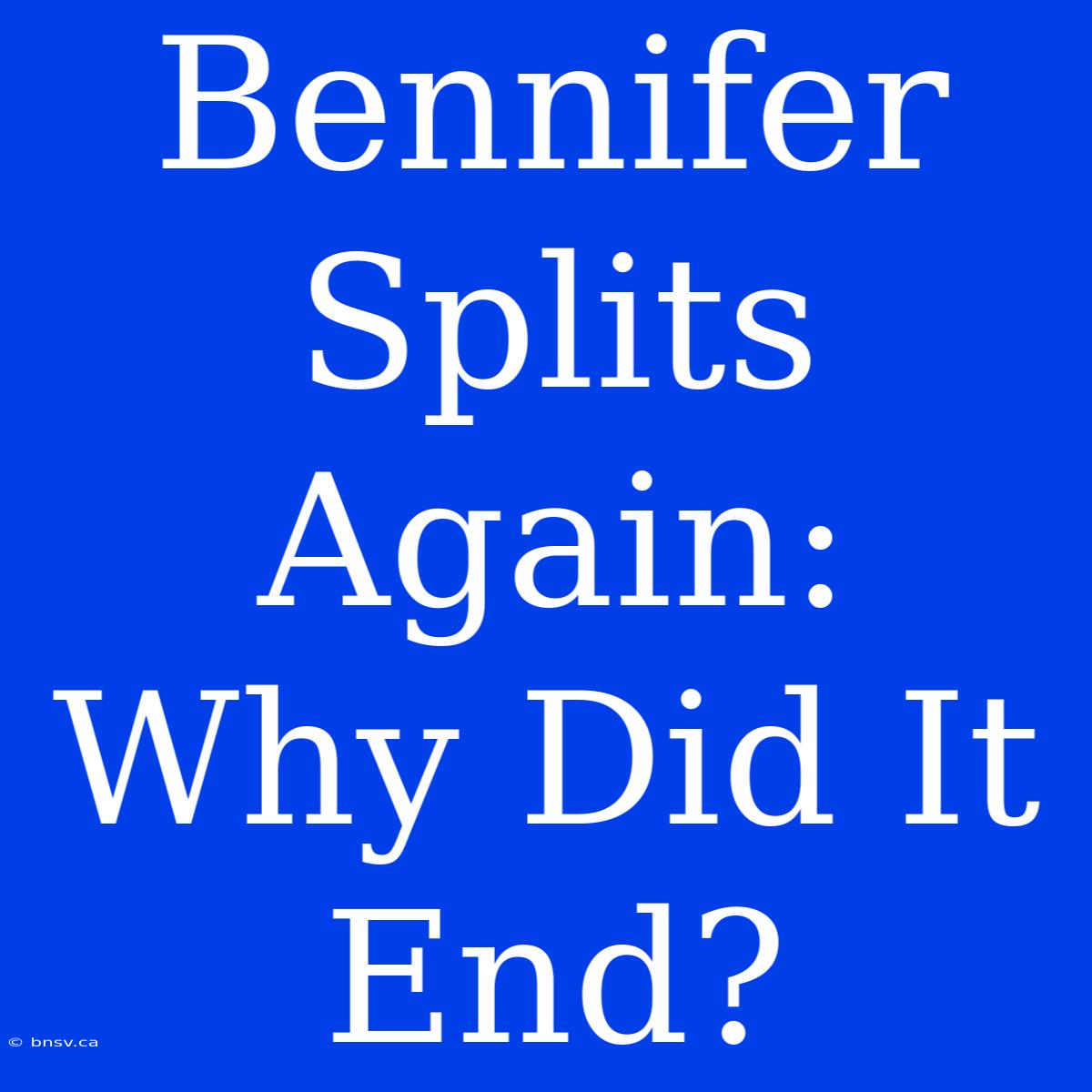 Bennifer Splits Again: Why Did It End?