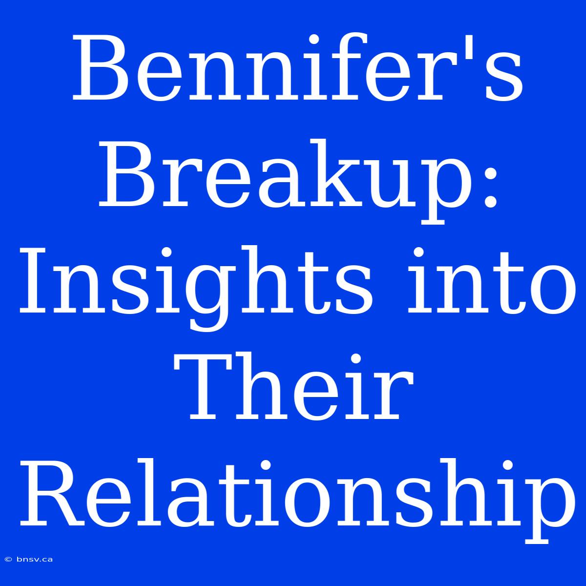 Bennifer's Breakup: Insights Into Their Relationship